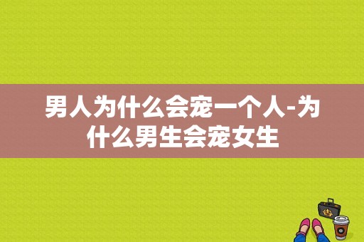 男人为什么会宠一个人-为什么男生会宠女生