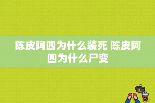 陈皮阿四为什么装死 陈皮阿四为什么尸变