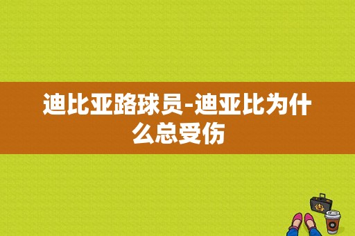 迪比亚路球员-迪亚比为什么总受伤