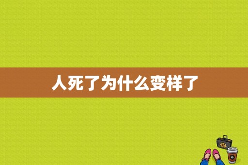 人死了为什么变样了