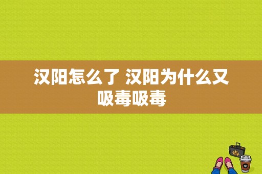 汉阳怎么了 汉阳为什么又吸毒吸毒