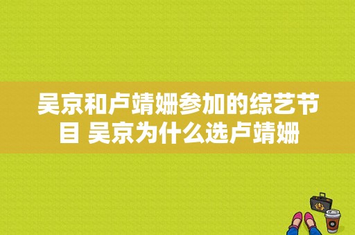 吴京和卢靖姗参加的综艺节目 吴京为什么选卢靖姗