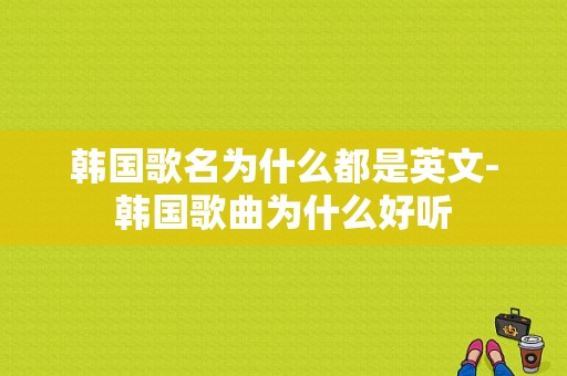 韩国歌名为什么都是英文-韩国歌曲为什么好听