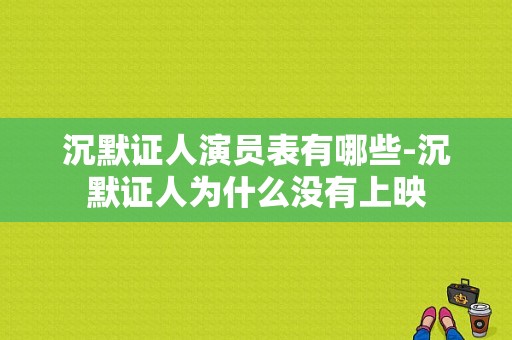 沉默证人演员表有哪些-沉默证人为什么没有上映