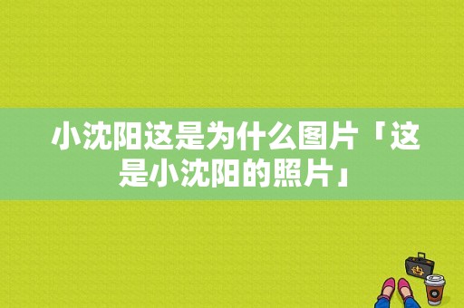  小沈阳这是为什么图片「这是小沈阳的照片」